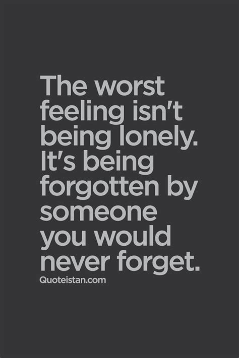 The worst feeling isn't being lonely. It's being forgotten by someone ...