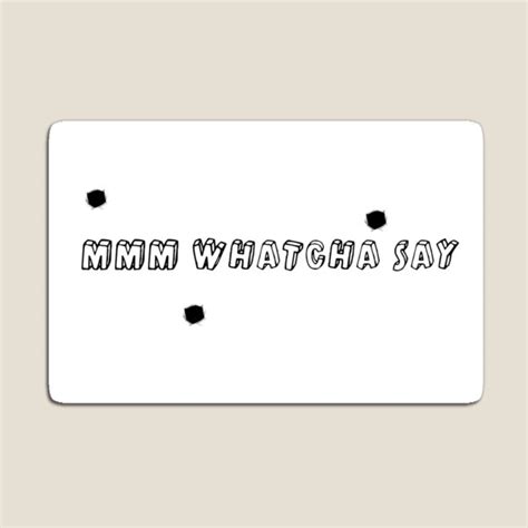 Mmm Whatcha Say Gifts & Merchandise | Redbubble