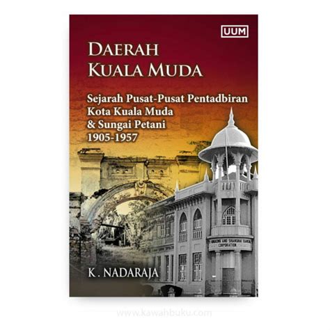 Daerah Kuala Muda: Sejarah Pusat-Pusat Pentadbiran Kota Kuala Muda dan Sungai Petani 1905-1957 ...