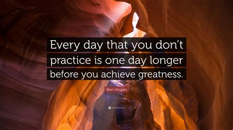 Ben Hogan Quote: “Every day that you don’t practice is one day longer before you achieve greatness.”