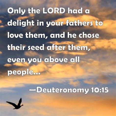 Deuteronomy 10:15 Only the LORD had a delight in your fathers to love them, and he chose their ...