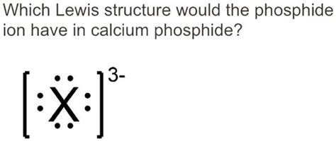 SOLVED: Which Lewis structure would the phosphide ion have in calcium ...