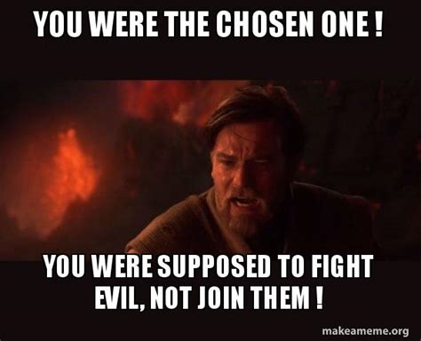 You were the chosen one ! You were supposed to fight evil, not join ...