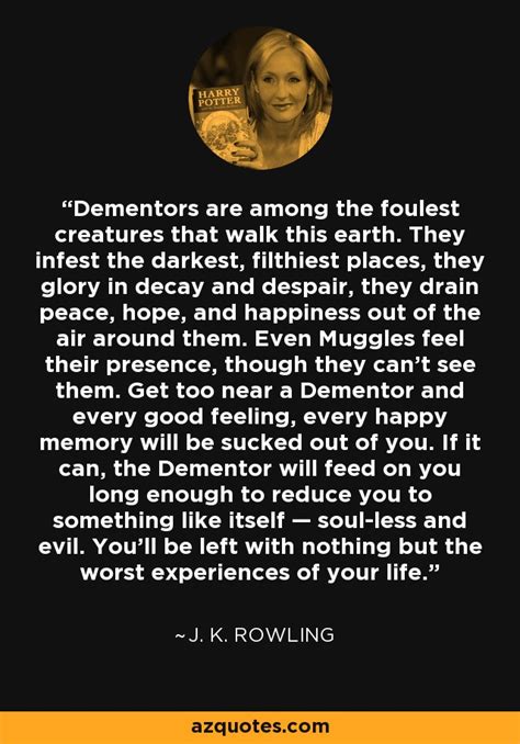 J. K. Rowling quote: Dementors are among the foulest creatures that ...