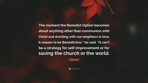 Rod Dreher Quote: “The moment the Benedict Option becomes about anything other than communion ...