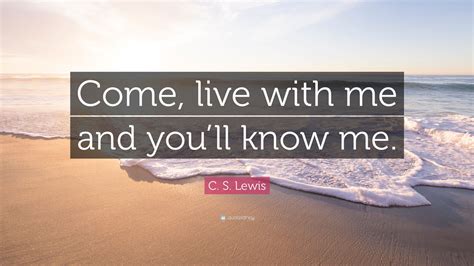 C. S. Lewis Quote: “Come, live with me and you’ll know me.”