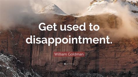 William Goldman Quote: “Get used to disappointment.”