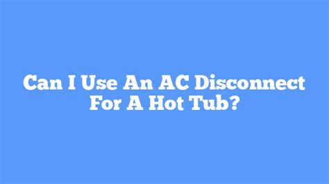 Can I Use An AC Disconnect For A Hot Tub? - One Hot Tub