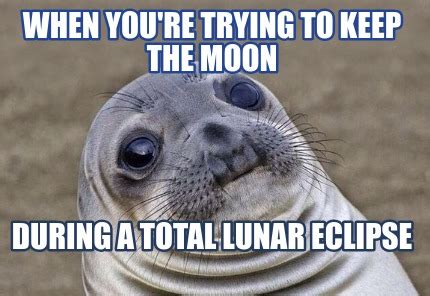 Meme Creator - Funny When you're trying to keep the moon During a total ...