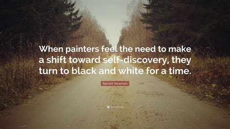 Barnett Newman Quote: “When painters feel the need to make a shift ...