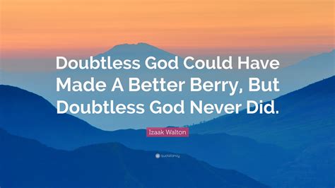 Izaak Walton Quote: “Doubtless God Could Have Made A Better Berry, But Doubtless God Never Did.”