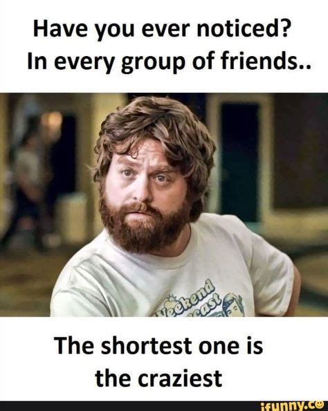 Have you ever noticed? In every group of friends.. The shortest one is the craziest - iFunny ...