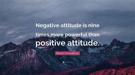 Bikram Choudhury Quote: “Negative attitude is nine times more powerful than positive attitude.”