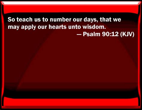 Psalm 90:12 So teach us to number our days, that we may apply our ...