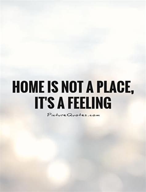 Home Is Not A Place, It's A Feeling Quote | Picture Quotes & Sayings ...