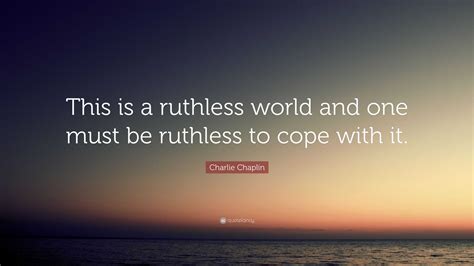 Charlie Chaplin Quote: “This is a ruthless world and one must be ...