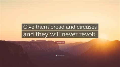 Juvenal Quote: “Give them bread and circuses and they will never revolt.”