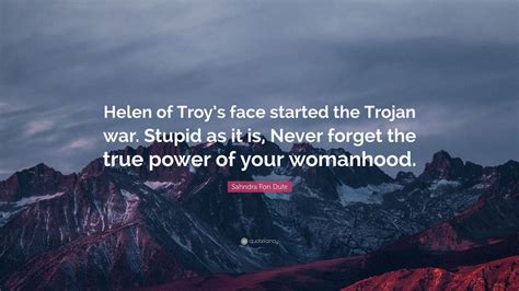 Sahndra Fon Dufe Quote: “Helen of Troy’s face started the Trojan war. Stupid as it is, Never ...