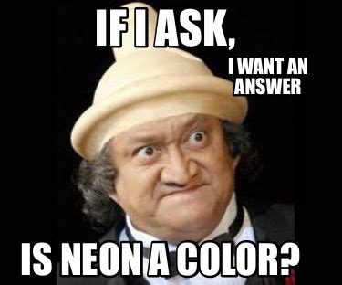 Meme Creator - Funny If I ask, I want an answer Is neon a color? Meme ...