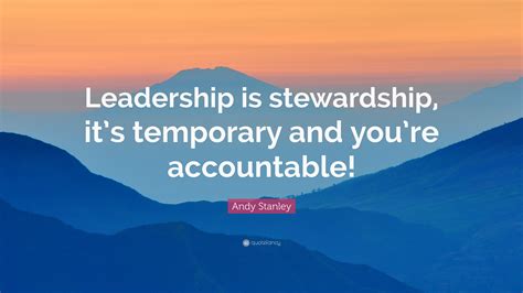 Andy Stanley Quote: “Leadership is stewardship, it’s temporary and you ...