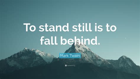 Mark Twain Quote: “To stand still is to fall behind.”