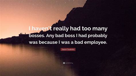 Jason Sudeikis Quote: “I haven’t really had too many bosses. Any bad boss I had probably was ...