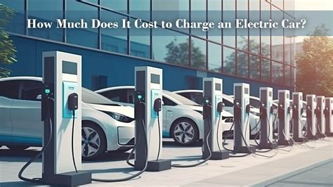 The Cost of Charging an Electric Vehicle: A Comprehensive Guide