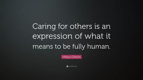 Hillary Clinton Quote: “Caring for others is an expression of what it ...