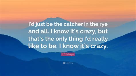 J.D. Salinger Quote: “I’d just be the catcher in the rye and all. I ...