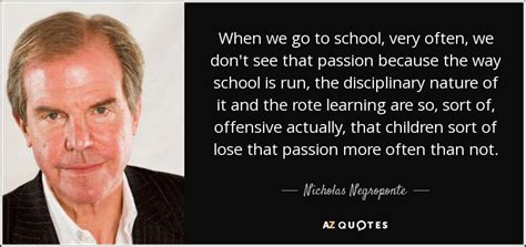 Nicholas Negroponte quote: When we go to school, very often, we don't see...