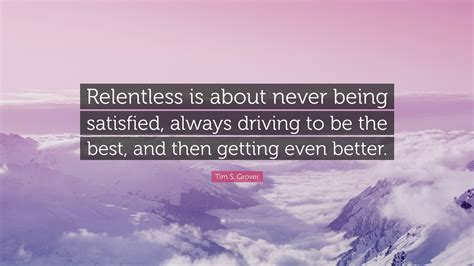 Tim S. Grover Quote: “Relentless is about never being satisfied, always ...