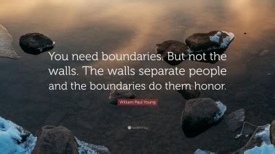 William Paul Young Quote: “You need boundaries. But not the walls. The ...