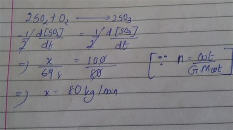 Rate of formation of SO3 in the following reaction 2SO2 + O2 ------- 2SO3 is 100kg/min Rate of ...