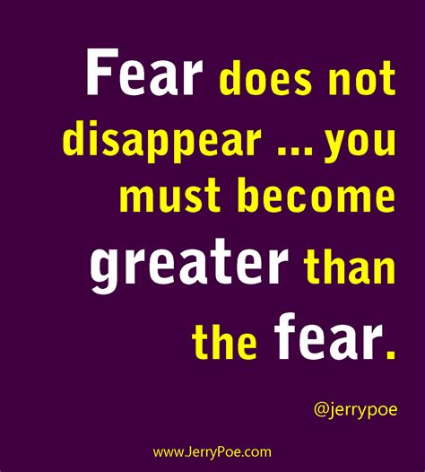 Fear does not disappear ... you must become greater than the fear. www ...