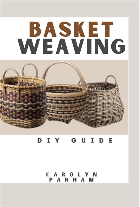 Basket Weaving DIY Guide: Projects, techniques and Step-By-Step Beginners Guide to Basket Making ...