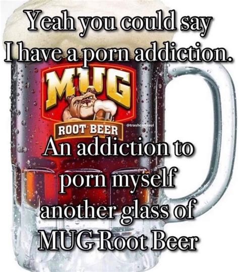 Yeah you could say I have a p--- addiction | Mug Root Beer / Mug Moment ...