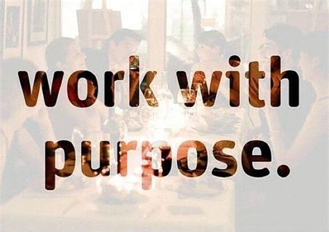 "Work with purpose = Work smarter, not harder. Stay the course and never lose sight of the ...