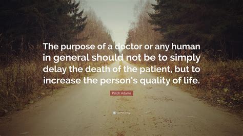 Patch Adams Quote: “The purpose of a doctor or any human in general should not be to simply ...