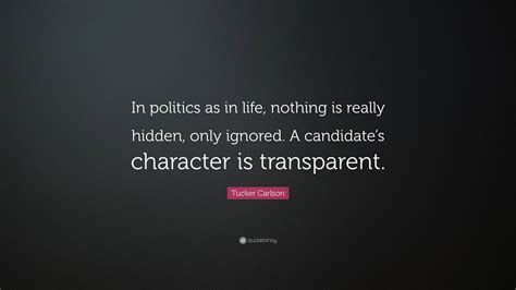 Tucker Carlson Quote: “In politics as in life, nothing is really hidden, only ignored. A ...