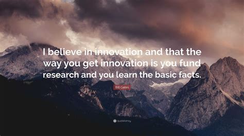 Bill Gates Quote: “I believe in innovation and that the way you get innovation is you fund ...