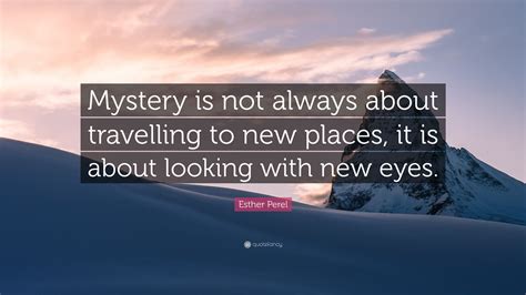 Esther Perel Quote: “Mystery is not always about travelling to new places, it is about looking ...