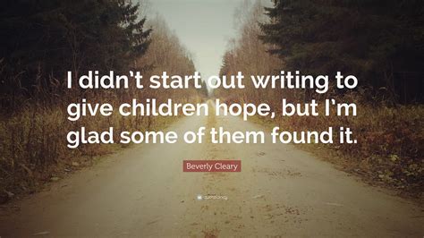 Beverly Cleary Quote: “I didn’t start out writing to give children hope ...