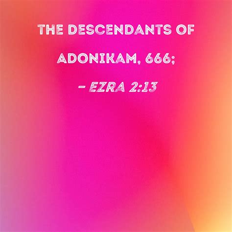 Ezra 2:13 the descendants of Adonikam, 666;