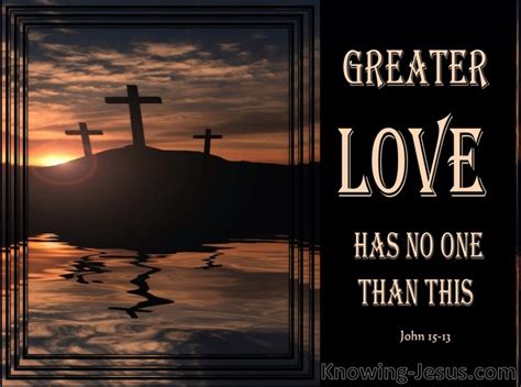 John 15:13 Greater love has no one than this, that one lay down his life for his friends.