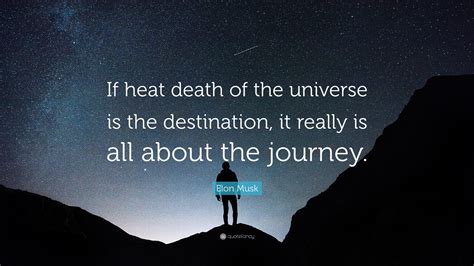 Elon Musk Quote: “If heat death of the universe is the destination, it really is all about the ...