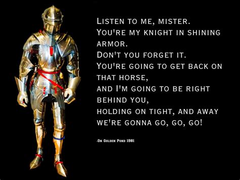 Listen to me, mister. You're my knight in shining armor. Don't you ...