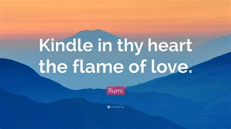 Rumi Quote: “Kindle in thy heart the flame of love.”