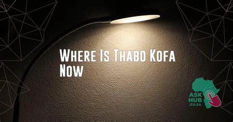 Where Is Thabo Kofa Now - AskHub - Get Latest Updates & News