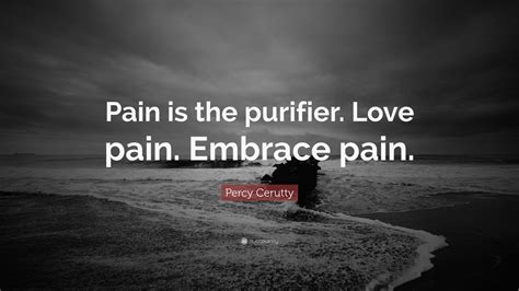 Percy Cerutty Quote: “Pain is the purifier. Love pain. Embrace pain ...