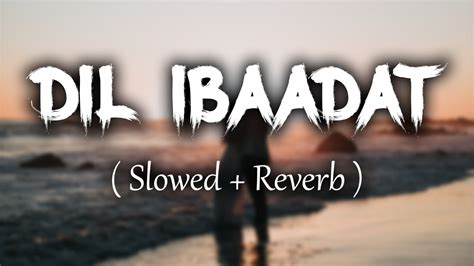 DIL IBAADAT ( Slowed + Reverb ) | TUM MILE | KK | PRITAM | dil ibadat kar raha hai | Full Song ...